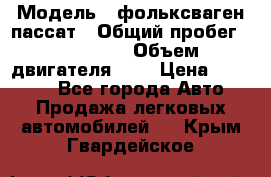 › Модель ­ фольксваген пассат › Общий пробег ­ 143 384 › Объем двигателя ­ 2 › Цена ­ 85 000 - Все города Авто » Продажа легковых автомобилей   . Крым,Гвардейское